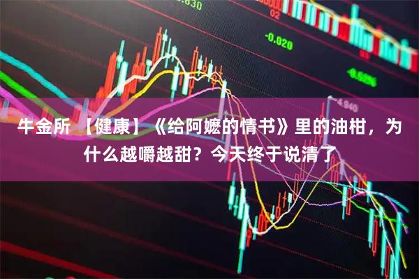 牛金所 【健康】《给阿嬷的情书》里的油柑，为什么越嚼越甜？今天终于说清了
