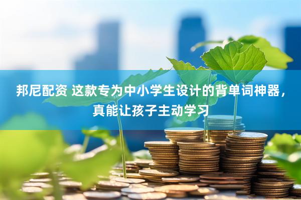 邦尼配资 这款专为中小学生设计的背单词神器，真能让孩子主动学习